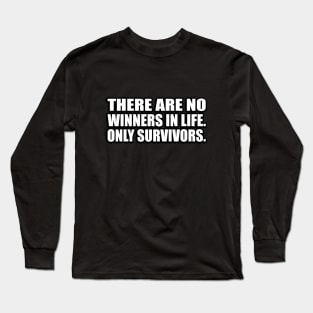 There are no winners in life. only survivors Long Sleeve T-Shirt